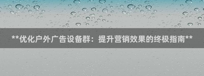 杏宇平台代理怎么样：**优化户外广告设备群：提升营销效果的终极指南**