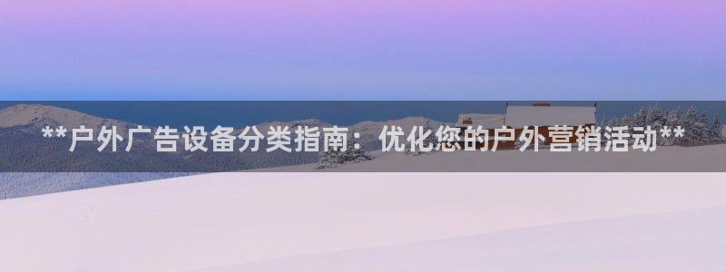 杏宇平台招商怎么样：**户外广告设备分类指南：优化您的户外营销活动**