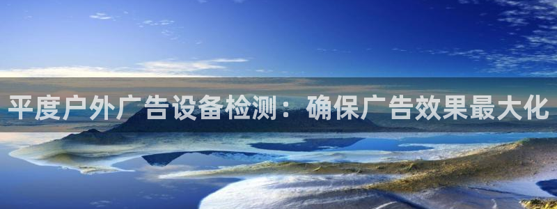 杏宇平台注册登录：平度户外广告设备检测：确保广告效果最大化