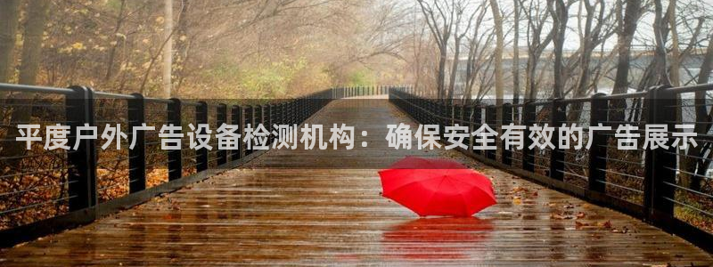 杏宇平台代理怎么赚钱的：平度户外广告设备检测机构：确保安全有效的广告展示