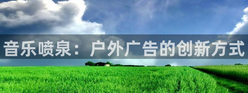 杏宇平台代理多少钱一个：音乐喷泉：户外广告的创新方式
