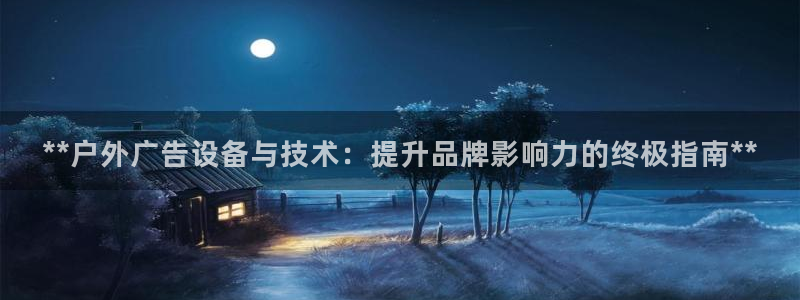 杏宇平台代理多少钱：**户外广告设备与技术：提升品牌影响力的终极指南**