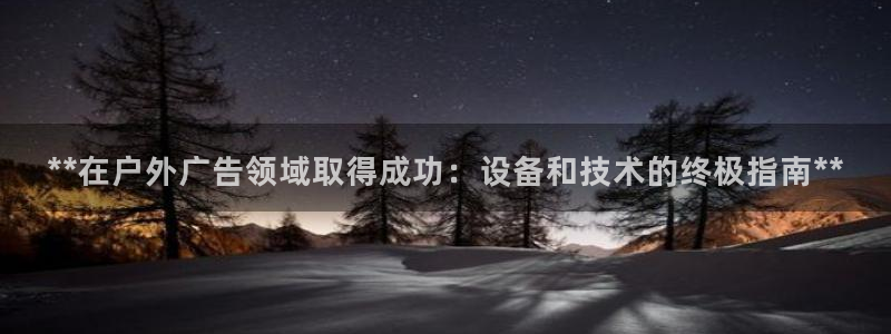 杏宇平台登陆：**在户外广告领域取得成功：设备和技术的终极指南**
