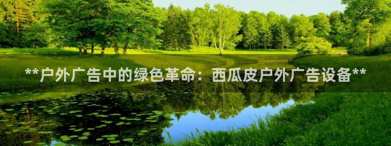 杏宇平台好吗：**户外广告中的绿色革命：西瓜皮户外广告设备**