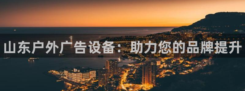 杏宇平台代理多少钱：山东户外广告设备：助力您的品牌提升