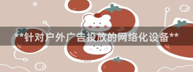 杏宇平台好吗：**针对户外广告投放的网络化设备**