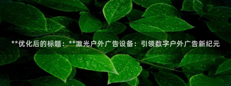 杏宇平台代理怎么赚钱的：**优化后的标题：**激光户外广告设备：引领数字户外广告新纪元
