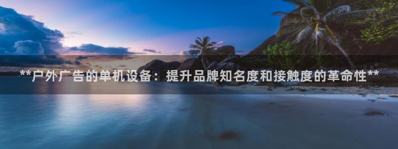 杏宇平台主管：**户外广告的单机设备：提升品牌知名度和接触度的革命性**
