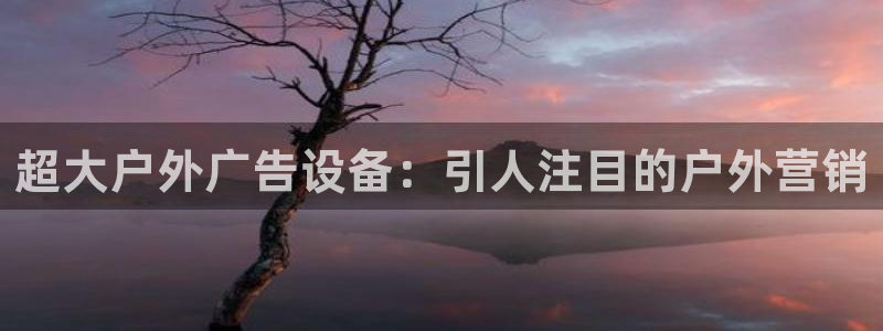 杏宇平台是什么：超大户外广告设备：引人注目的户外营销