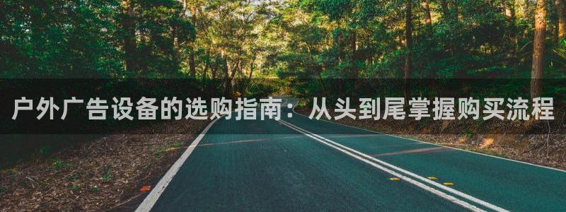 杏宇平台主管：户外广告设备的选购指南：从头到尾掌握购买流程