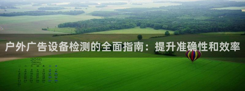 杏宇平台代理：户外广告设备检测的全面指南：提升准确性和效率