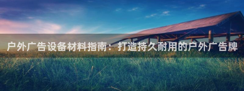 杏宇平台登陆：户外广告设备材料指南：打造持久耐用的户外广告牌