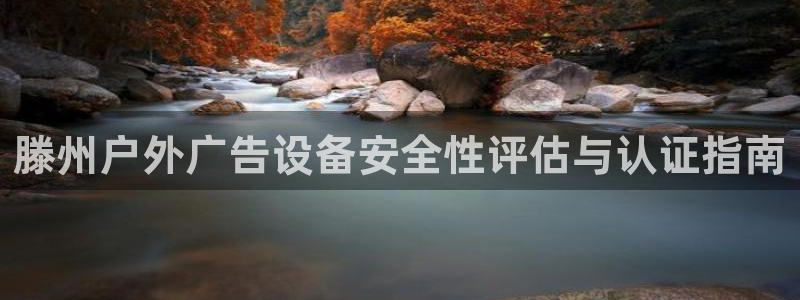 杏宇平台总代理：滕州户外广告设备安全性评估与认证指南