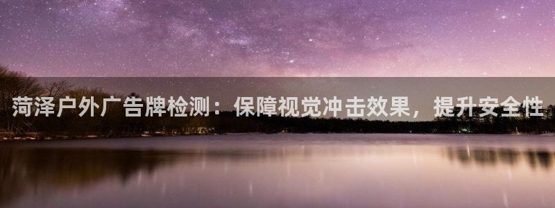 杏宇平台开户：菏泽户外广告牌检测：保障视觉冲击效果，提升安全性