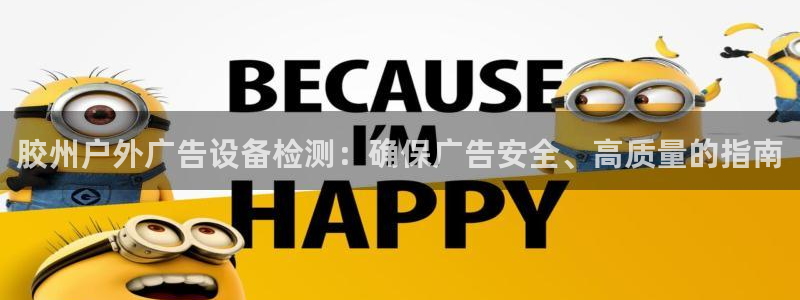 杏宇平台招商电话号码：胶州户外广告设备检测：确保广告安全、高质量的指南