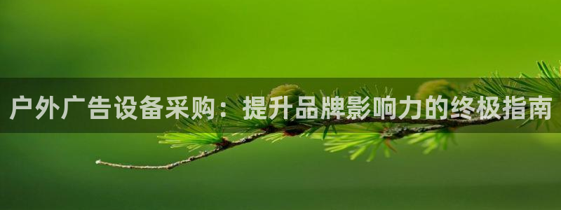 杏宇平台总代理：户外广告设备采购：提升品牌影响力的终极指南