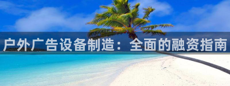 杏宇平台代理多少钱一个月：户外广告设备制造：全面的融资指南