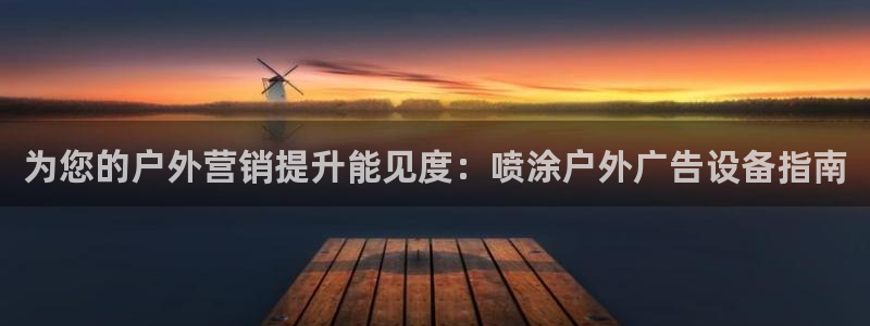 杏宇平台招商电话号码：为您的户外营销提升能见度：喷涂户外广告设备指南