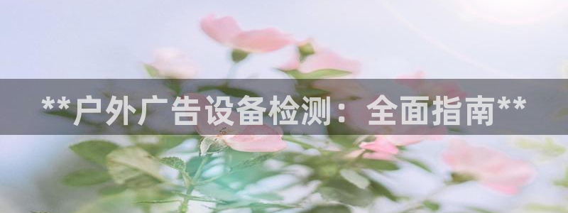 杏宇平台是什么：**户外广告设备检测：全面指南**