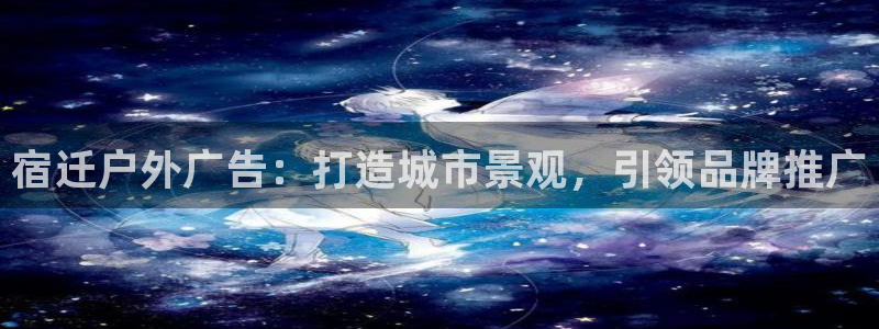 杏宇平台代理多少钱一个：宿迁户外广告：打造城市景观，引领品牌推广