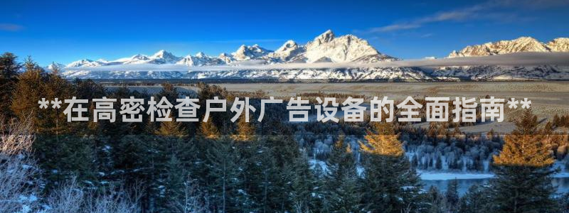 杏宇平台注册登录：**在高密检查户外广告设备的全面指南**