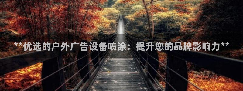 杏宇平台登录方法：**优选的户外广告设备喷涂：提升您的品牌影响力**