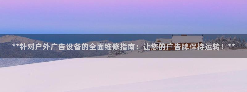 杏宇平台登录步骤是什么：**针对户外广告设备的全面维修指南：让您的广告牌保持运转！**