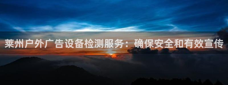 杏宇平台代理怎么赚钱：莱州户外广告设备检测服务：确保安全和有效宣传