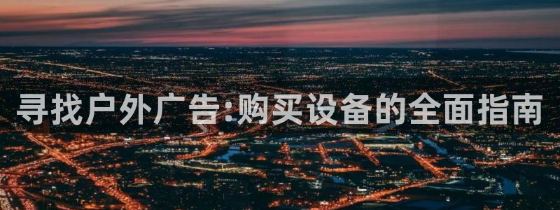 杏宇平台代理怎么赚钱快：寻找户外广告:购买设备的全面指南