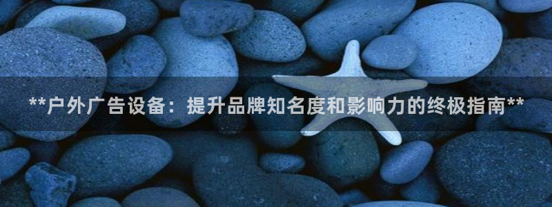 杏宇平台注册地址：**户外广告设备：提升品牌知名度和影响力的终极指南**