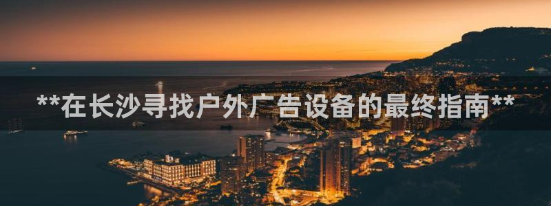 杏宇平台代理怎么样：**在长沙寻找户外广告设备的最终指南**