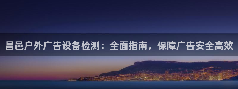 杏宇平台注册地址：昌邑户外广告设备检测：全面指南，保障广告安全高效