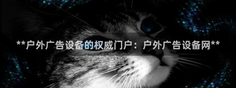 杏宇官方平台官网：**户外广告设备的权威门户：户外广告设备网**