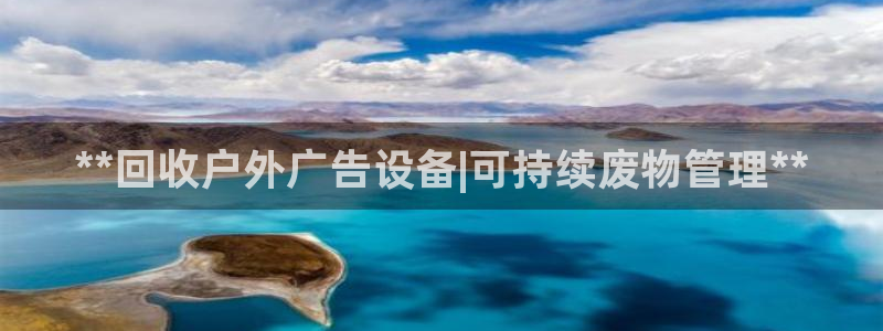杏宇平台代理怎么赚钱快：**回收户外广告设备|可持续废物管理**