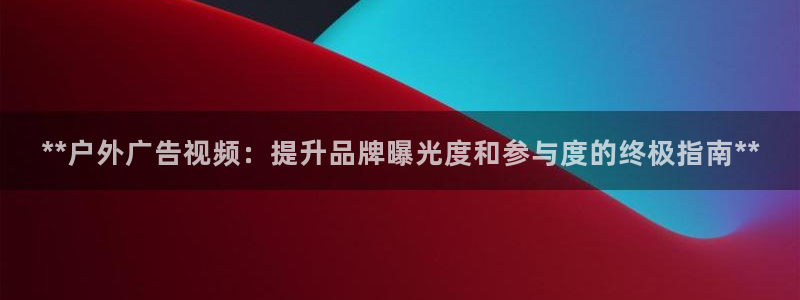 杏宇代理注册：**户外广告视频：提升品牌曝光度和参与度的终极指南**