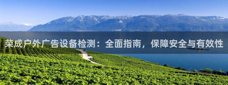 杏宇平台主管：荣成户外广告设备检测：全面指南，保障安全与有效性
