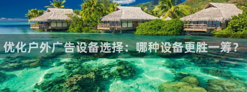 杏宇平台注册地址：优化户外广告设备选择：哪种设备更胜一筹？