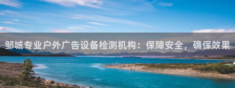 杏宇平台代理怎么赚钱的：邹城专业户外广告设备检测机构：保障安全，确保效果