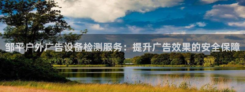 杏宇平台怎么样知乎：邹平户外广告设备检测服务：提升广告效果的安全保障