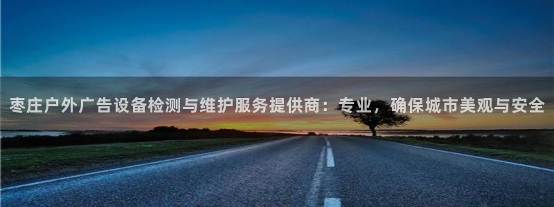 杏宇平台登录步骤图：枣庄户外广告设备检测与维护服务提供商：专业，确保城市美观与安全