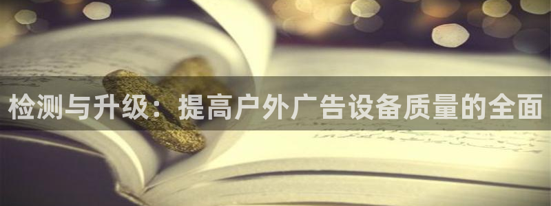杏宇平台开户：检测与升级：提高户外广告设备质量的全面