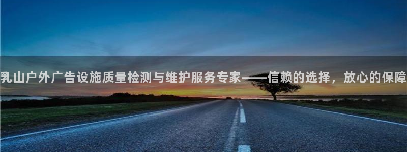 杏宇平台登录方法：乳山户外广告设施质量检测与维护服务专家——信赖的选择，放心的保障