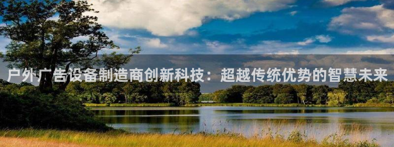杏宇平台总代理电话：户外广告设备制造商创新科技：超越传统优势的智慧未来