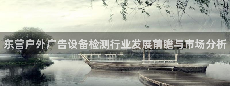 杏宇平台代理多少钱一个月：东营户外广告设备检测行业发展前瞻与市场分析