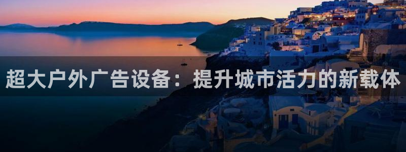 杏宇平台测速链接：超大户外广告设备：提升城市活力的新载体