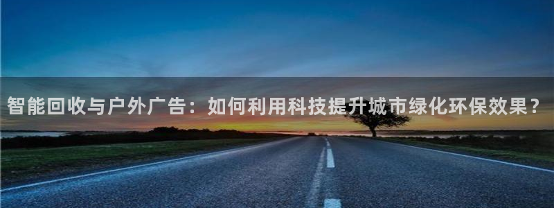 杏宇平台主管：智能回收与户外广告：如何利用科技提升城市绿化环保效果？