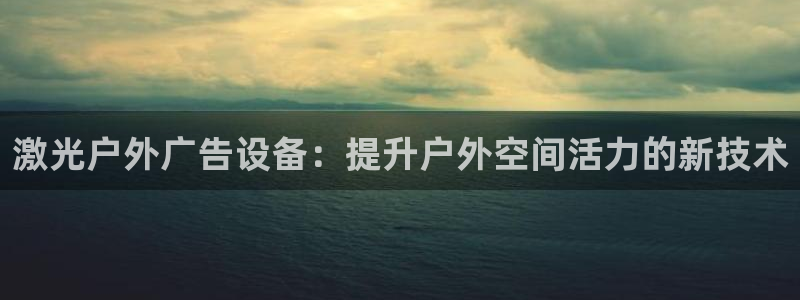 杏宇平台官网注册：激光户外广告设备：提升户外空间活力的新技术