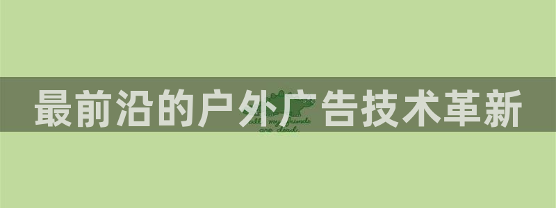 杏宇平台招商怎么样：最前沿的户外广告技术革新