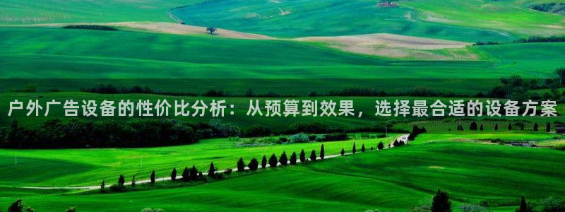 杏宇平台代理多少钱一次：户外广告设备的性价比分析：从预算到效果，选择最合适的设备方案