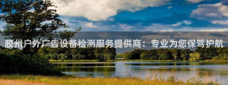 杏宇平台好吗：胶州户外广告设备检测服务提供商：专业为您保驾护航